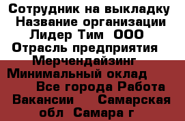 Сотрудник на выкладку › Название организации ­ Лидер Тим, ООО › Отрасль предприятия ­ Мерчендайзинг › Минимальный оклад ­ 18 000 - Все города Работа » Вакансии   . Самарская обл.,Самара г.